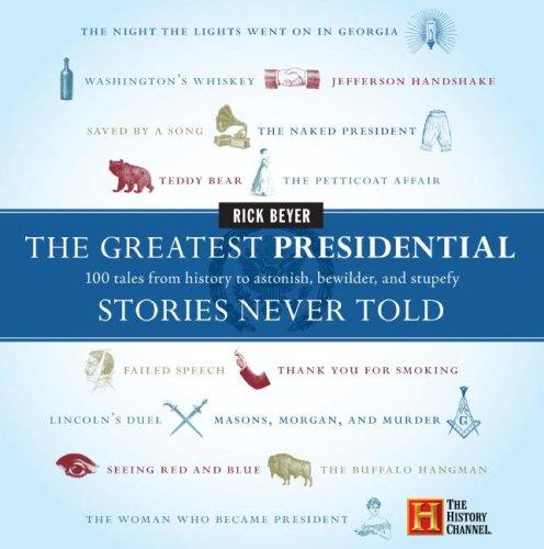 The Greatest Presidential Stories Never Told: 100 Tales from History to Astonish, Bewilder, and Stupefy