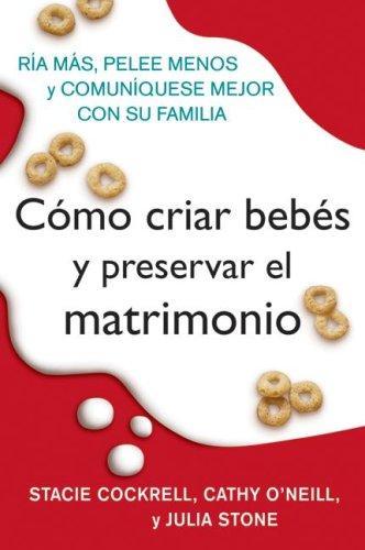 Cómo Criar Bebés y Preservar el Matrimonio: Ría Más, Pelee Menos y Comuníquese Mejor con su Familia (Spanish Edition)