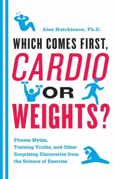 Which Comes First, Cardio or Weights? Fitness Myths, Training Truths, and Other Surprising Discoveries from the Science of Exercise