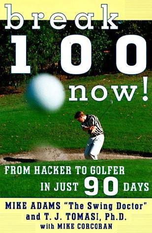 Break 100 Now!: From Hacker to Golfer in Just 90 Days