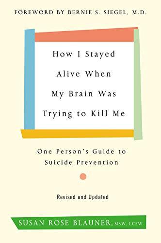 How I Stayed Alive When My Brain Was Trying to Kill Me: One Person's Guide to Suicide Prevention (Revised and Updated)