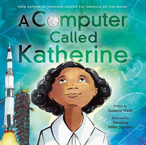 A Computer Called Katherine: How Katherine Johnson Helped Put America on the Moon