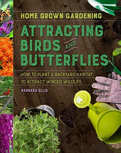 Attracting Birds and Butterflies: How to Plant a Backyard Habitat to Attract Winged Wildlife (Home Grown Gardening)