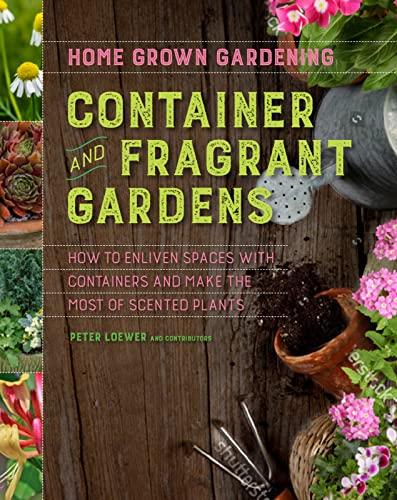 Container And Fragrant Gardens: How to Enliven Spaces With Containers and Make the Most of Scented Plants (Home Grown Gardening)