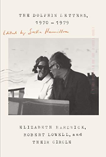 The Dolphin Letters, 1970-1979: Elizabeth Hardwick, Robert Lowell, and Their Circle