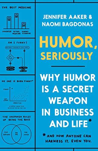 Humor, Seriously: Why Humor Is a Secret Weapon in Business and Life (And How Anyone Can Harness 57*It. Even You.)