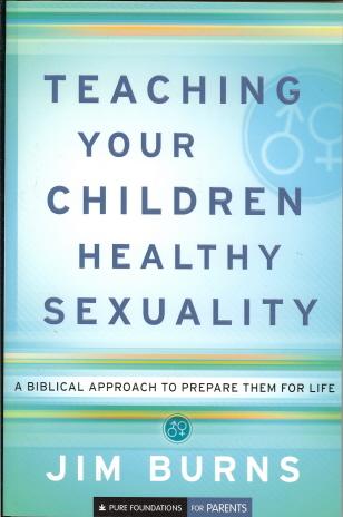 Teaching Your Children Healthy Sexuality: A Biblical Approach to Preparing Them for Life (Pure Foundations)