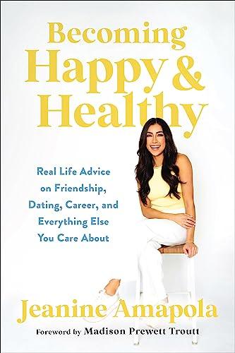 Becoming Happy & Healthy: Real Life Advice on Friendship, Dating, Career, and Everything Else You Care About