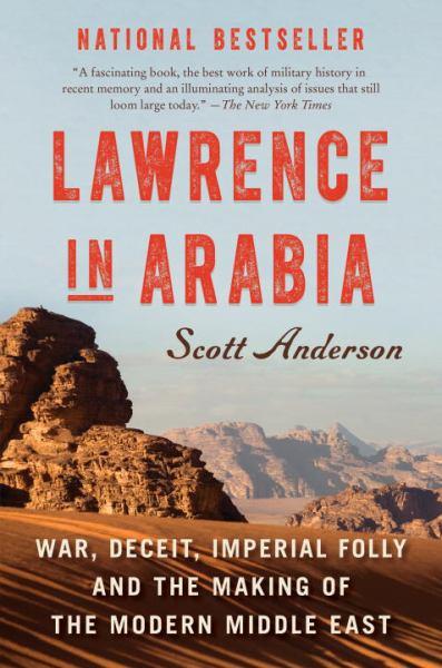 Lawrence in Arabia: War, Deceit, Imperial Folly and the Making of the Modern Middle East