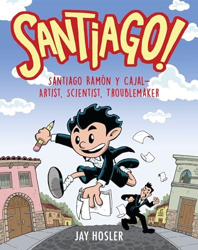 Santiago!: Santiago Ramón y Cajal - Artist, Scientist, Troublemaker