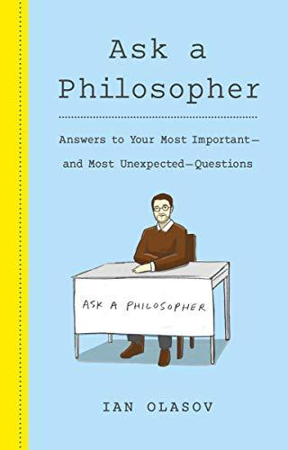 Ask a Philosopher: Answers to Your Most Important and Most Unexpected Questions
