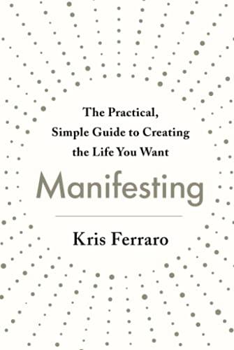 Manifesting:  The Practical, Simple Guide to Creating the Life You Want