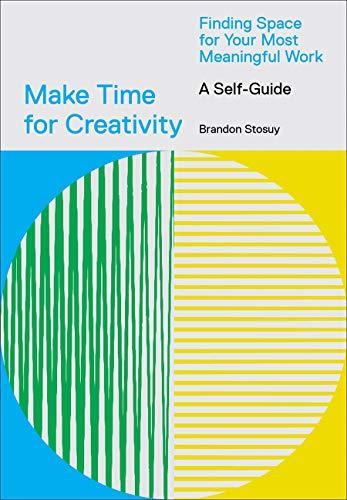 Make Time for Creativity: Finding Space for Your Most Meaningful Work: A Self-Guide