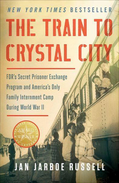 The Train to Crystal City: FDR's Secret Prisoner Exchange Program and America's Only Family Internment Camp During World War II