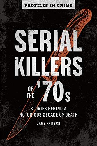 Serial Killers of the '70s: Stories Behind a Notorious Decade of Death (Profiles in Crime)