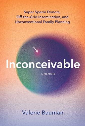 Inconceivable: Super Sperm Donors, Off-the-Grid Insemination, and Unconventional Family Planning