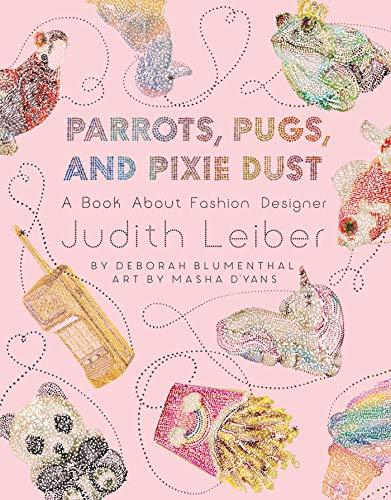 Parrots, Pugs, and Pixie Dust: A Book About Fashion Designer Judith Leiber