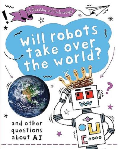 Will Robots Take Over the World: And Other Questions About AI (A Question of Technology)