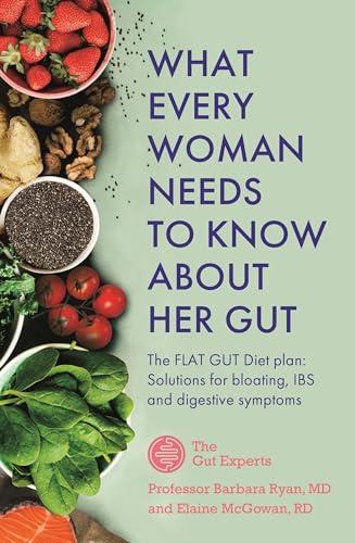 What Every Woman Needs to Know About Her Gut: The Flat Gut Diet Plan: Solutions for Bloating, IBS and Digestive Symptoms