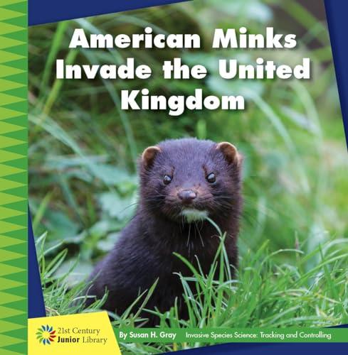 American Minks Invade the United Kingdom (21st Century Junior Library, Invasive Species Science: Tracking and Controlling)