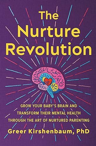 The Nurture Revolution: Grow Your Baby's Brain and Transform Their Mental Health Through the Art of Nurtured Parenting