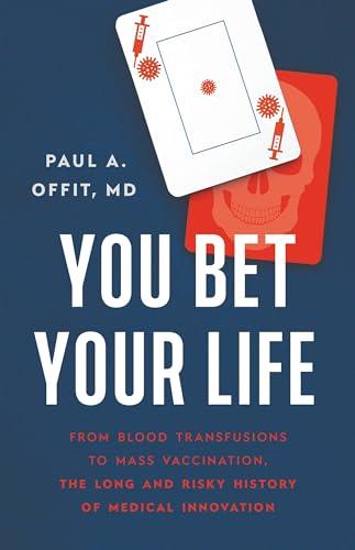 You Bet Your Life: From Blood Transfusions to Mass Vaccination, the Long and Risky History of Medical Innovation