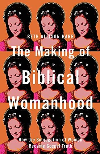 The Making of Biblical Womanhood: How the Subjugation of Women Became Gospel Truth