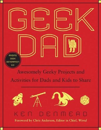 Geek Dad: Awesomely Geeky Projects and Activities for Dads and Kids to Share