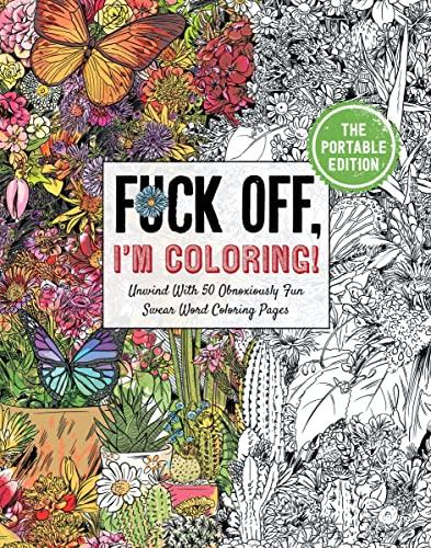 Fuck Off, I'm Coloring ! Unwind With 50 Obnoxiously Fun Swear Word Coloring Pages (The Portable Edition)