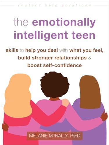 The Emotionally Intelligent Teen: Skills to Help You Deal With What You Feel, Build Stronger Relationships, and Boost Self-Confidence (Instant Help So