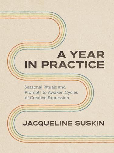 A Year in Practice: Seasonal Rituals and Prompts to Awaken Cycles of Creative Expression