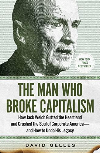 The Man Who Broke Capitalism: How Jack Welch Gutted the Heartland and Crushed the Soul of Corporate America - and How to Undo His Legacy
