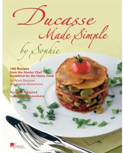 Ducasse Made Simple by Sophie: 120 Original Recipes from the Master Chef Adapted for the Home Chef