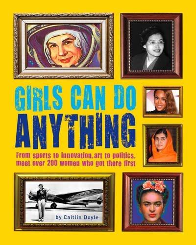 Girls Can Do Anything: From Sports to Innovation, Art to Politics, Meet Over 200 Women Who Got There First