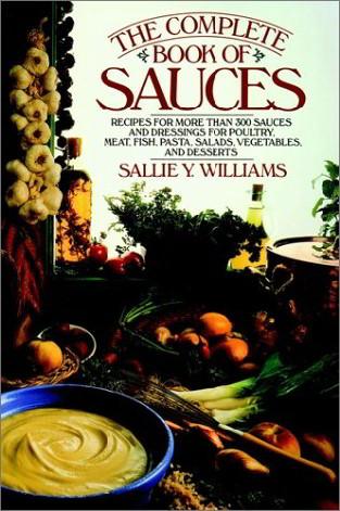 The Complete Book of Sauces: Recipes for More Than 300 Sauces and Dressings for Poultry, Meat, Fish, Pasta, Salads, Vegetables, and Desserts