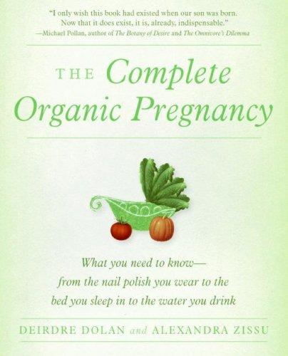 The Complete Organic Pregnancy: What You Need to Know--From the Nail Polish You Wear to the Bed You Sleep In to the Water You Drink