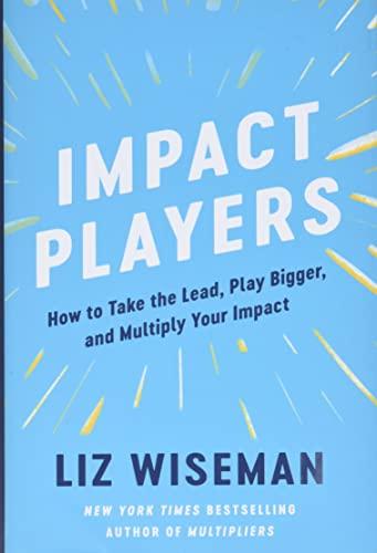 Impact Players: How to Take the Lead, Play Bigger, and Multiply Your Impact