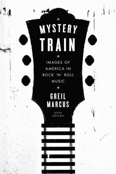 Mystery Train: Images of America in Rock 'n' Roll Music (6th Edition)