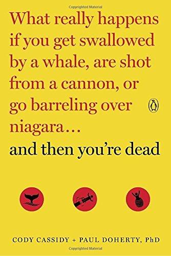 And Then You're Dead: What Really Happens If You Get Swallowed by a Whale, Are Shot From a Cannon, or Go Barreling Over Niagara...and Then You're Dead