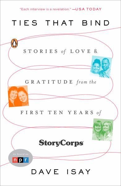 Ties That Bind: Stories of Love & Gratitude From the First Ten Years of StoryCorps