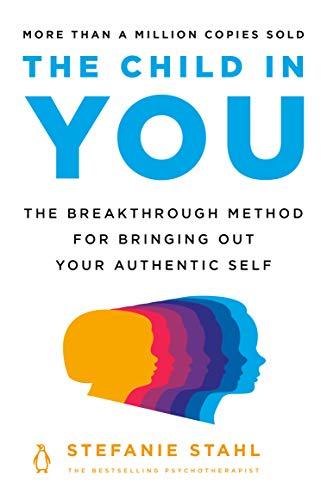 The Child in You; The Breakthrough Method for Bringing Out Your Authentic Self