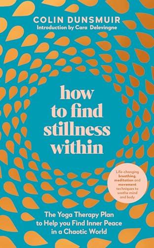 How to Find Stillness Within: The Yoga Therapy Plan to Help You Find Inner Peace in a Chaotic World