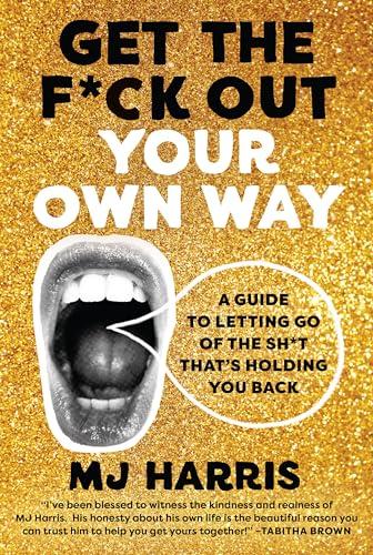 Get The F*ck Out Your Own Way: A Guide to Letting Go of the Sh*t that’s Holding You Back
