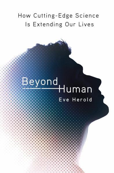 Beyond Human: How Cutting-Edge Science Is Extending Our Lives