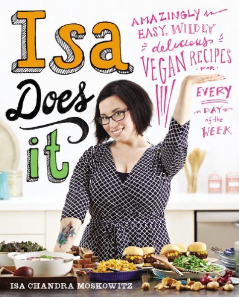 Isa Does It: Amazing Easy, Wildly Delicious Vegan Recipes for Every Day of the Week