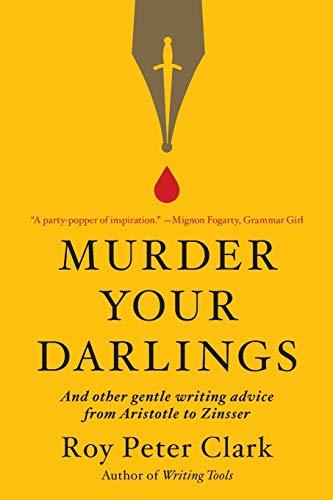 Murder Your Darlings and Other Gentle Writing Advice from Aristotle to Zinsser