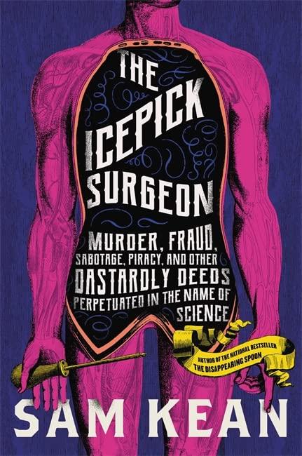 The Icepick Surgeon:  Murder, Fraud, Sabotage, Piracy, and Other Dastardly Deeds Perpetrated in the Name of Science