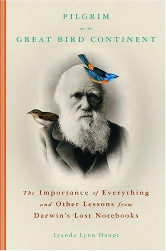 Pilgrim on the Great Bird Continent: The Importance of Everything and Other Lessons from Darwin's Lost Notebooks