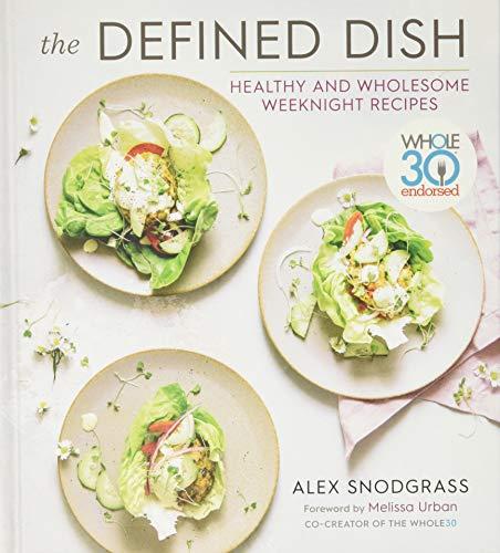 The Defined Dish: Healthy and Wholesome Weeknight Recipes (Whole30 Endorsed)