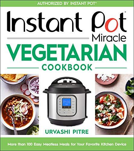Instant Pot Miracle Vegetarian Cookbook: More than 100 Easy Meatless Meals for Your Favorite Kitchen Device